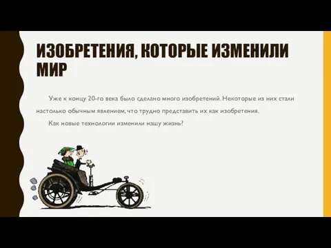 ИЗОБРЕТЕНИЯ, КОТОРЫЕ ИЗМЕНИЛИ МИР Уже к концу 20-го века было сделано много