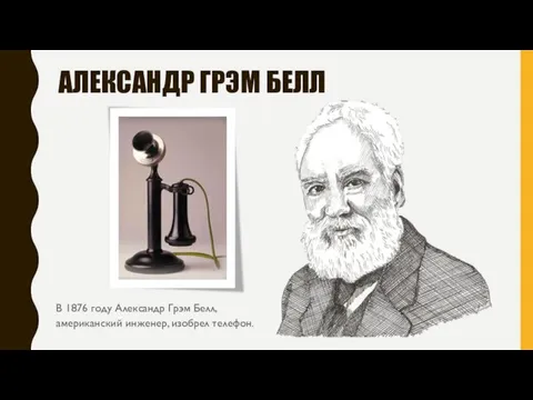 АЛЕКСАНДР ГРЭМ БЕЛЛ В 1876 году Александр Грэм Белл, американский инженер, изобрел телефон.