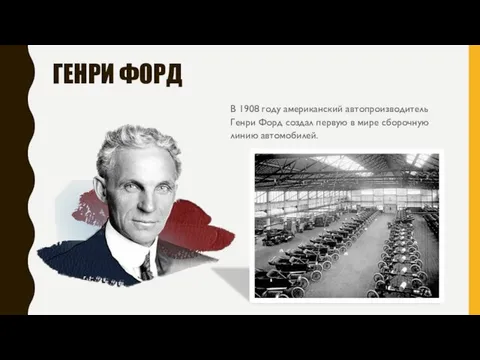 ГЕНРИ ФОРД В 1908 году американский автопроизводитель Генри Форд создал первую в мире сборочную линию автомобилей.