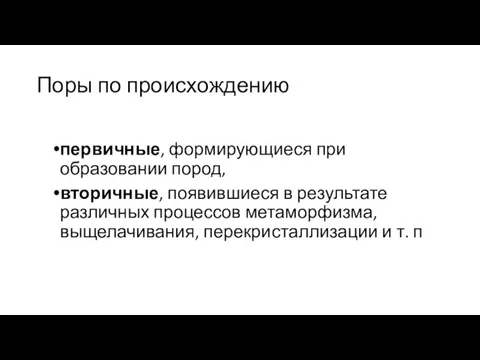 Поры по происхождению первичные, формирующиеся при образовании пород, вторичные, появившиеся в результате