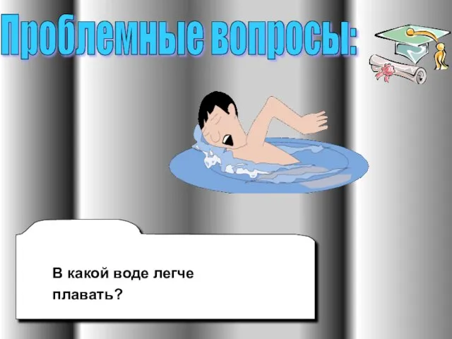 Проблемные вопросы: В какой воде легче плавать?