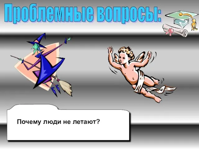 Почему люди не летают? Проблемные вопросы: