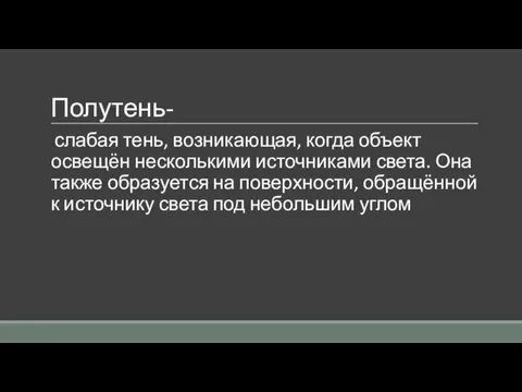 Полутень- слабая тень, возникающая, когда объект освещён несколькими источниками света. Она также