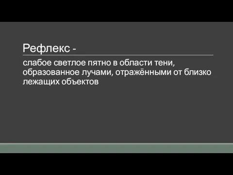 Рефлекс - слабое светлое пятно в области тени, образованное лучами, отражёнными от близко лежащих объектов