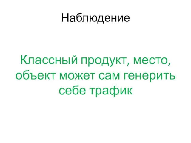 Наблюдение Классный продукт, место, объект может сам генерить себе трафик