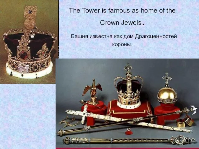 The Tower is famous as home of the Crown Jewels. Башня известна как дом Драгоценностей короны.