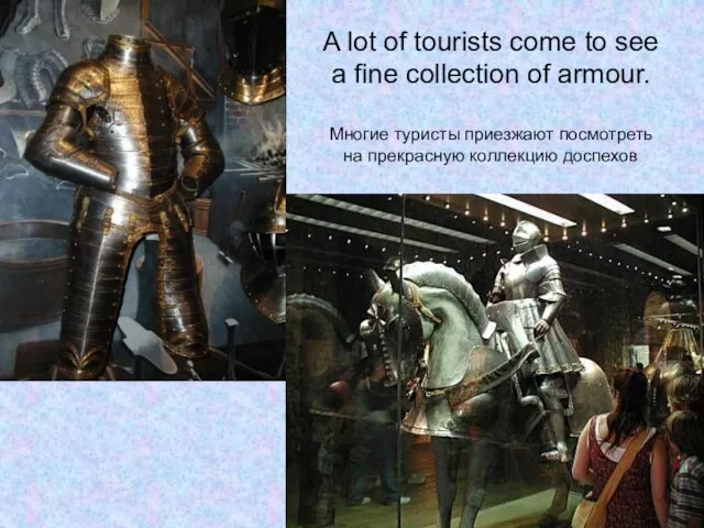 A lot of tourists come to see a fine collection of armour.