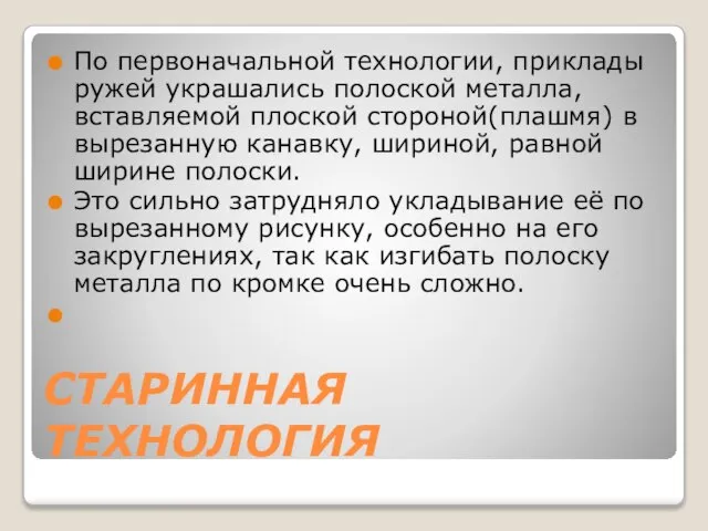 СТАРИННАЯ ТЕХНОЛОГИЯ По первоначальной технологии, приклады ружей украшались полоской металла, вставляемой плоской