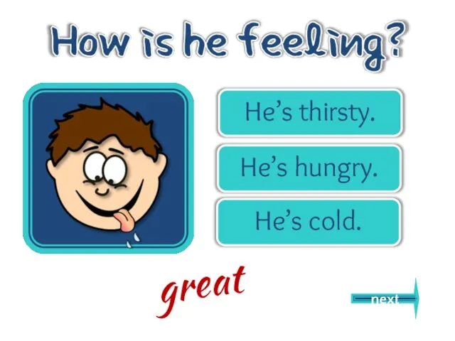 He’s thirsty. He’s hungry. He’s cold. next great