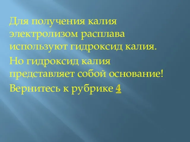 Для получения калия электролизом расплава используют гидроксид калия. Но гидроксид калия представляет