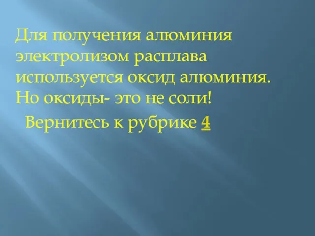 Для получения алюминия электролизом расплава используется оксид алюминия. Но оксиды- это не