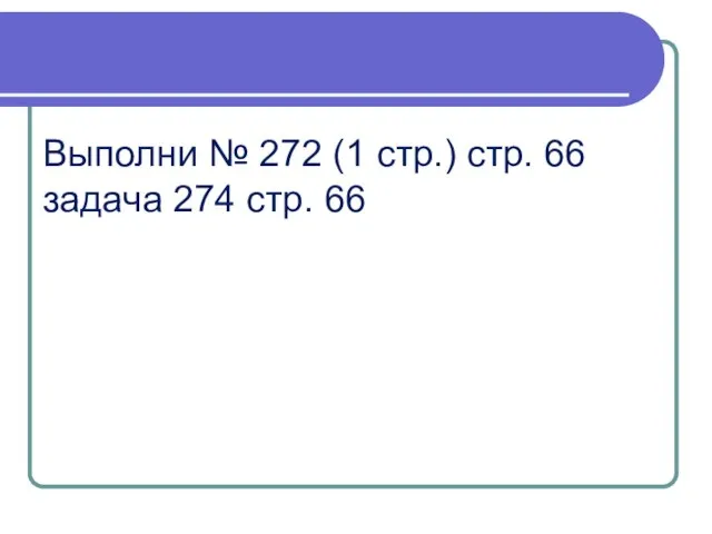 Выполни № 272 (1 стр.) стр. 66 задача 274 стр. 66