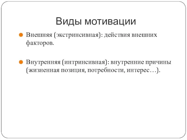 Виды мотивации Внешняя (экстринсивная): действия внешних факторов. Внутренняя (интринсивная): внутренние причины (жизненная позиция, потребности, интерес…).