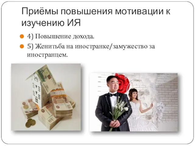 Приёмы повышения мотивации к изучению ИЯ 4) Повышение дохода. 5) Женитьба на иностранке/замужество за иностранцем.