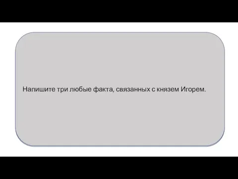 Напишите три любые факта, связанных с князем Игорем.