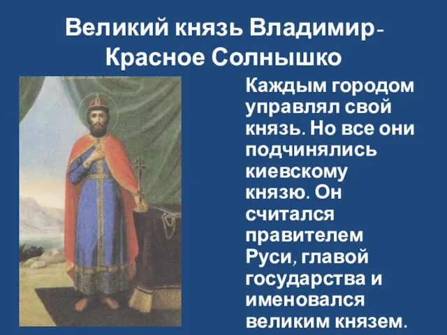 Великий князь Владимир-Красное Солнышко Каждым городом управлял свой князь. Но все они