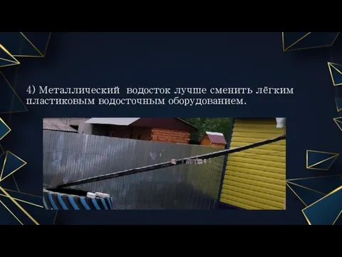 4) Металлический водосток лучше сменить лёгким пластиковым водосточным оборудованием.