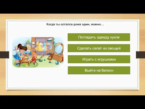 Когда ты остался дома один, можно… Погладить одежду кукле Играть с игрушками