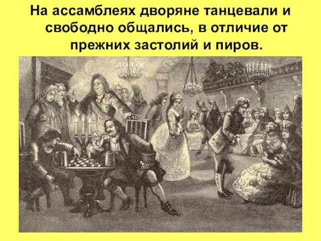 На ассамблеях дворяне танцевали и свободно общались, в отличие от прежних застолий и пиров.