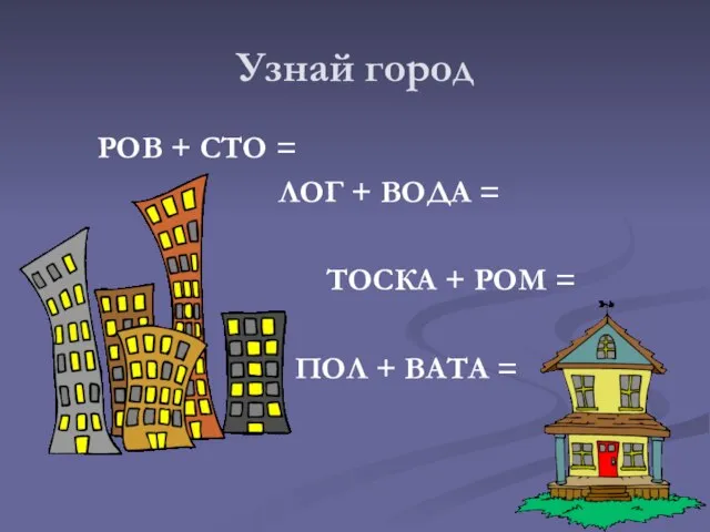 Узнай город РОВ + СТО = ЛОГ + ВОДА = ТОСКА +