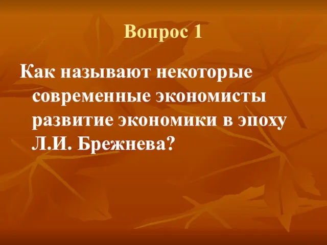 Вопрос 1 Как называют некоторые современные экономисты развитие экономики в эпоху Л.И. Брежнева?