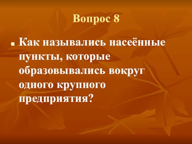 Вопрос 8 Как назывались насеённые пункты, которые образовывались вокруг одного крупного предприятия?