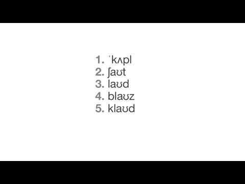 1. ˈkʌpl 2. ʃaʊt 3. laʊd 4. blaʊz 5. klaʊd