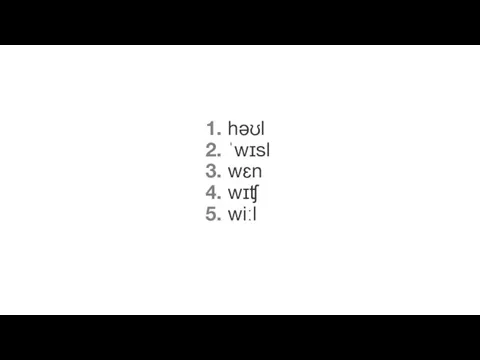 1. həʊl 2. ˈwɪsl 3. wɛn 4. wɪʧ 5. wiːl