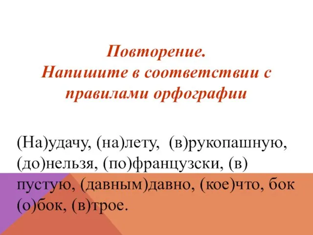 Повторение. Напишите в соответствии с правилами орфографии (На)удачу, (на)лету, (в)рукопашную, (до)нельзя, (по)французски,