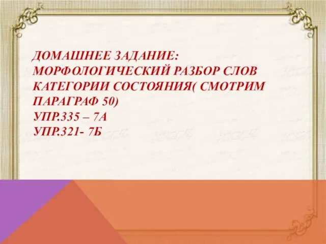 ДОМАШНЕЕ ЗАДАНИЕ: МОРФОЛОГИЧЕСКИЙ РАЗБОР СЛОВ КАТЕГОРИИ СОСТОЯНИЯ( СМОТРИМ ПАРАГРАФ 50) УПР.335 – 7А УПР.321- 7Б