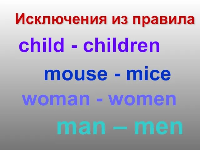 Исключения из правила child - children mouse - mice man – men woman - women