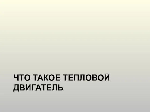 ЧТО ТАКОЕ ТЕПЛОВОЙ ДВИГАТЕЛЬ