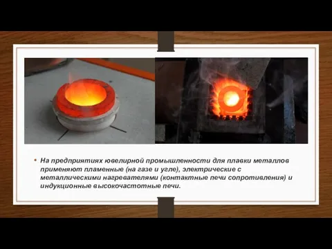 На предприятиях ювелирной промышленности для плавки металлов применяют пламенные (на газе и