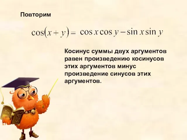 Повторим Косинус суммы двух аргументов равен произведению косинусов этих аргументов минус произведение синусов этих аргументов.