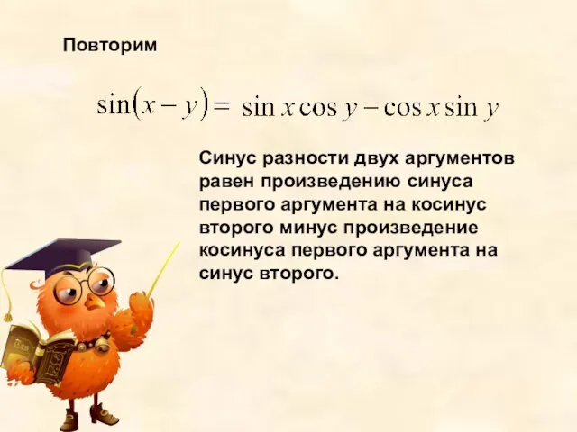 Повторим Синус разности двух аргументов равен произведению синуса первого аргумента на косинус