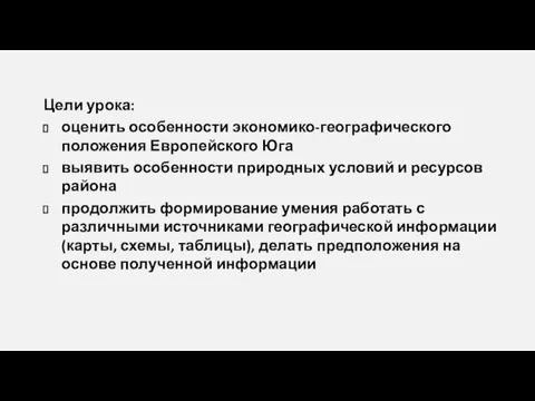 Цели урока: оценить особенности экономико-географического положения Европейского Юга выявить особенности природных условий