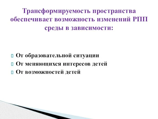 От образовательной ситуации От меняющихся интересов детей От возможностей детей Трансформируемость пространства