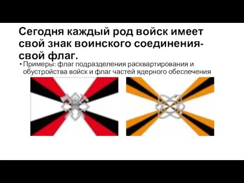 Сегодня каждый род войск имеет свой знак воинского соединения- свой флаг. Примеры: