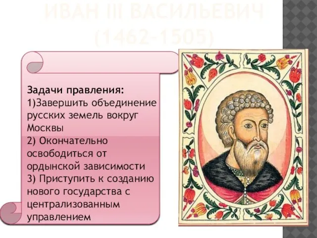 ИВАН III ВАСИЛЬЕВИЧ (1462-1505) Задачи правления: 1)Завершить объединение русских земель вокруг Москвы