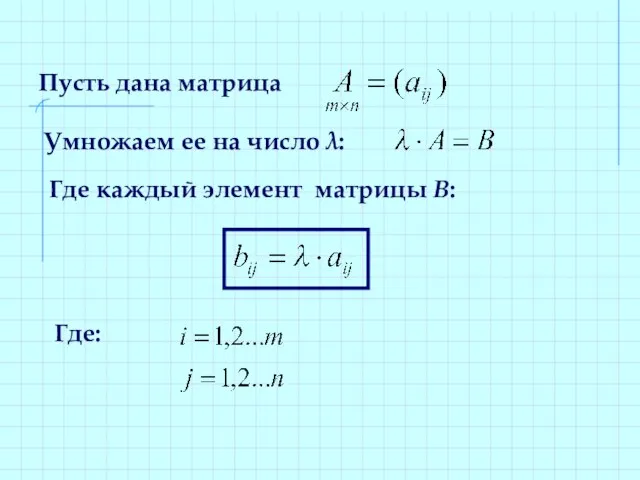 Пусть дана матрица Умножаем ее на число λ: Где каждый элемент матрицы В: Где: