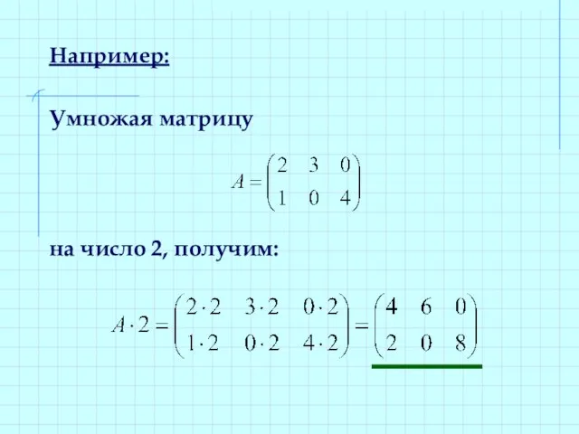 Например: Умножая матрицу на число 2, получим: