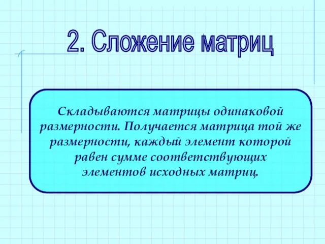 2. Сложение матриц Складываются матрицы одинаковой размерности. Получается матрица той же размерности,