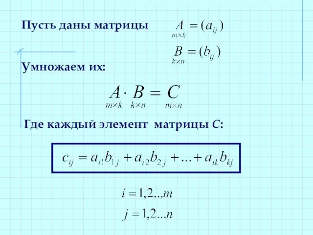 Пусть даны матрицы Умножаем их: Где каждый элемент матрицы С: