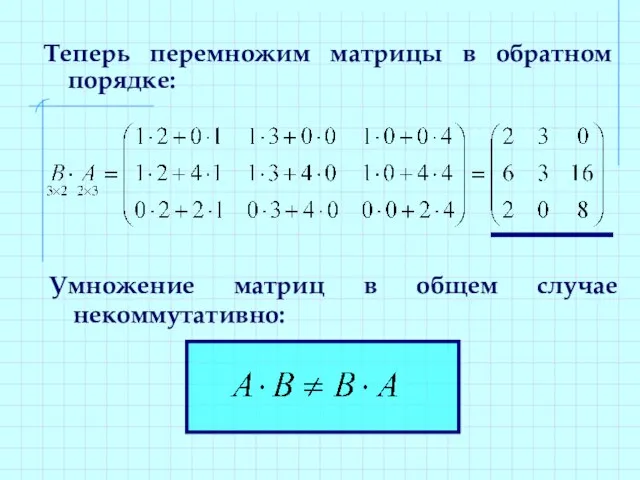 Теперь перемножим матрицы в обратном порядке: Умножение матриц в общем случае некоммутативно: