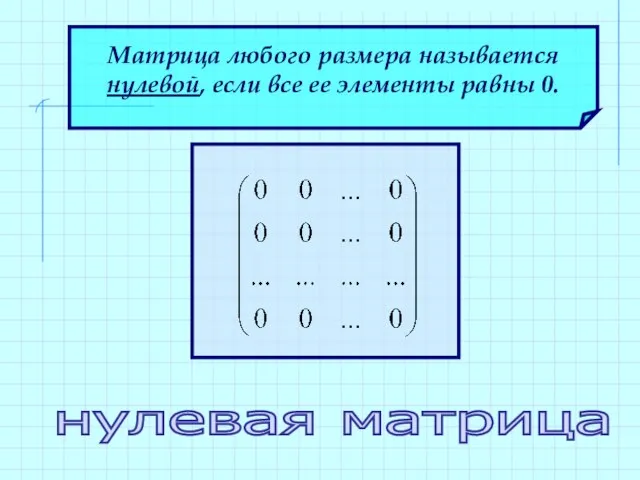 Матрица любого размера называется нулевой, если все ее элементы равны 0. нулевая матрица