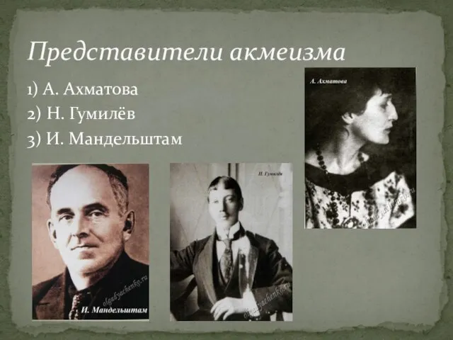 1) А. Ахматова 2) Н. Гумилёв 3) И. Мандельштам Представители акмеизма