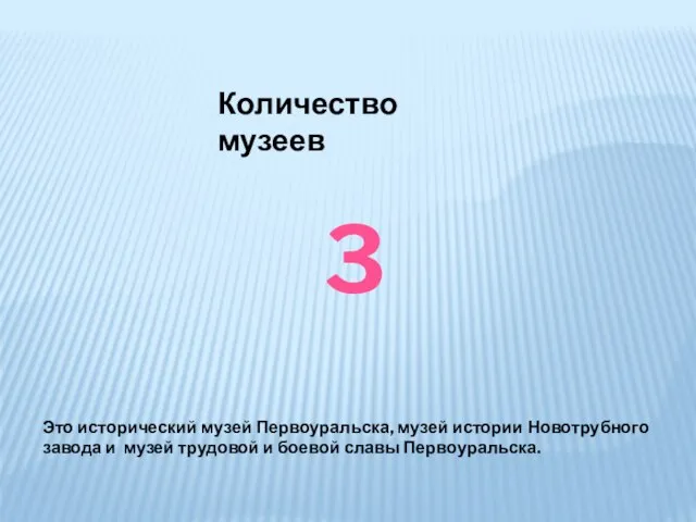 Количество музеев 3 Это исторический музей Первоуральска, музей истории Новотрубного завода и