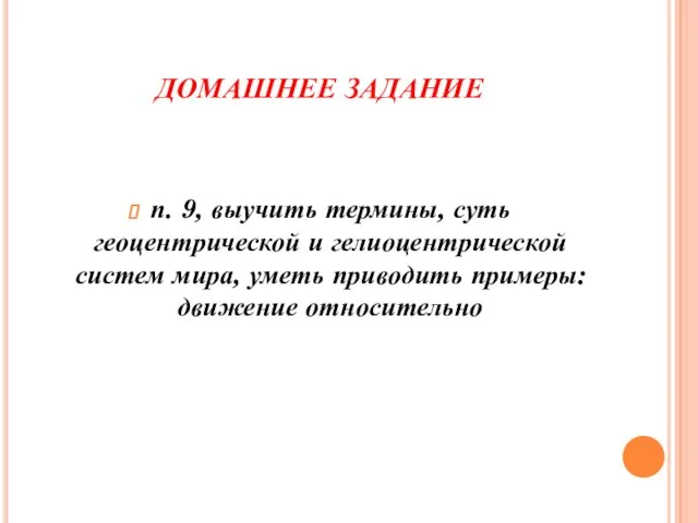 ДОМАШНЕЕ ЗАДАНИЕ п. 9, выучить термины, суть геоцентрической и гелиоцентрической систем мира,