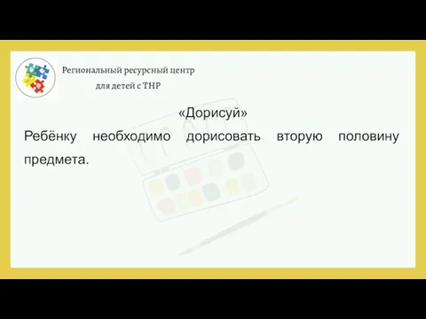 Региональный ресурсный центр для детей с ТНР «Дорисуй» Ребёнку необходимо дорисовать вторую половину предмета.