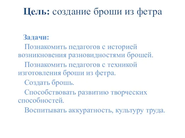 Цель: создание броши из фетра Задачи: Познакомить педагогов с историей возникновения разновидностями